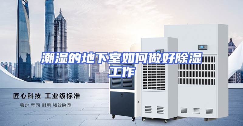 潮湿的地下室如何做好除湿工作