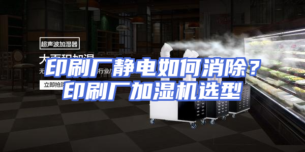 印刷厂静电如何消除？印刷厂加湿机选型