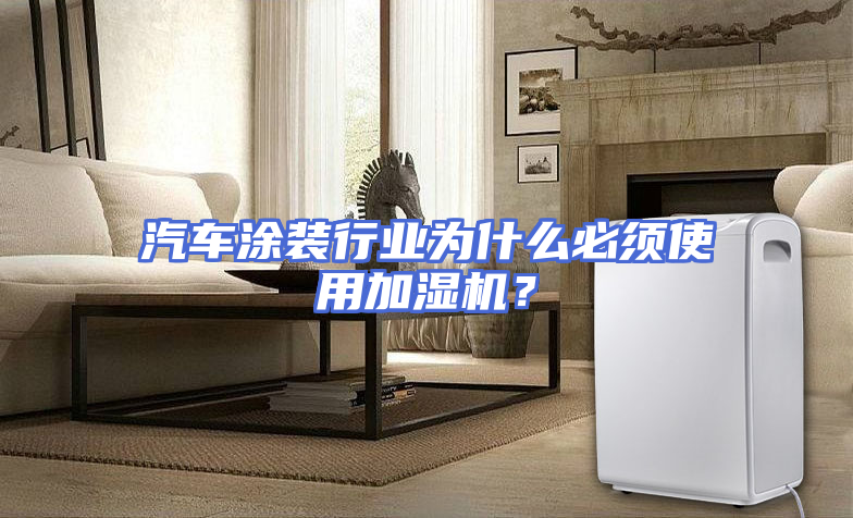 汽车涂装行业为什么必须使用加湿机？