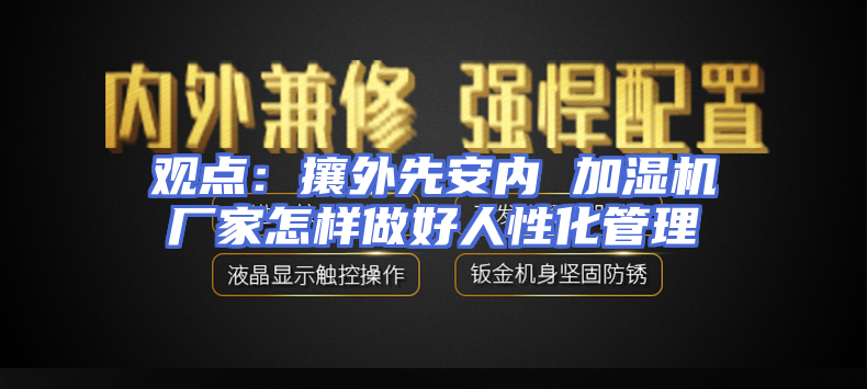 观点：攘外先安内 加湿机厂家怎样做好人性化管理