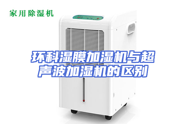环科湿膜加湿机与超声波加湿机的区别