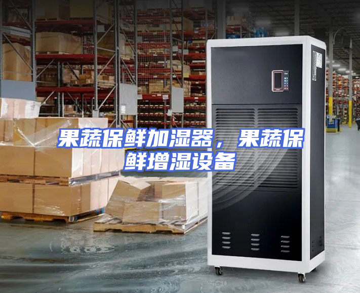 果蔬保鲜加湿器，果蔬保鲜增湿设备