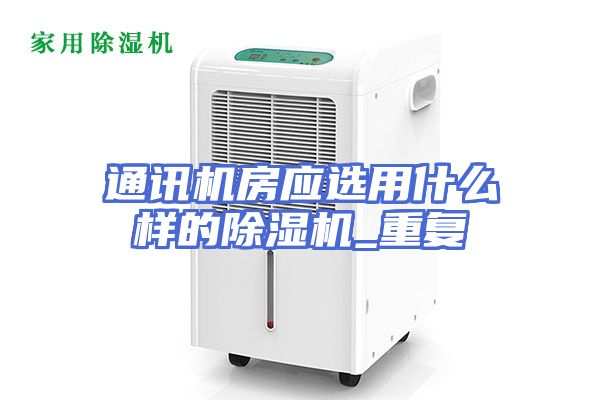 通讯机房应选用什么样的除湿机_重复