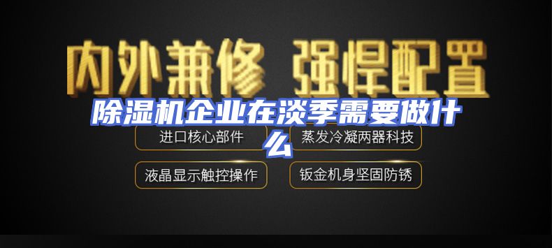 除湿机企业在淡季需要做什么
