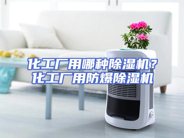 化工厂用哪种除湿机？化工厂用防爆除湿机