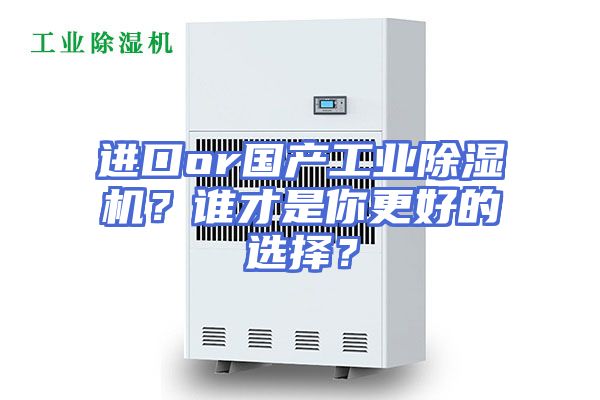 进口or国产工业除湿机？谁才是你更好的选择？
