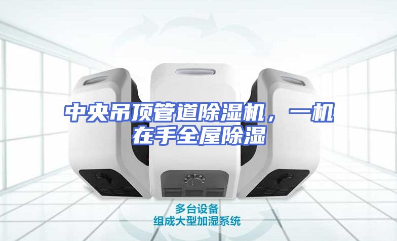 中央吊顶管道除湿机，一机在手全屋除湿