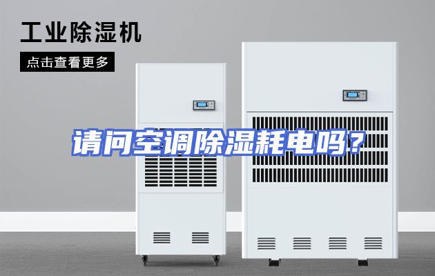 请问空调除湿耗电吗？