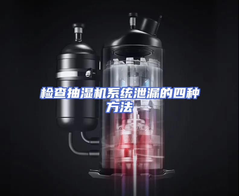 检查抽湿机系统泄漏的四种方法