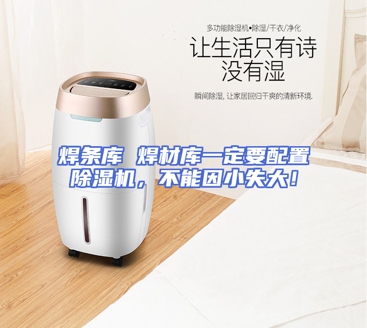 焊条库 焊材库一定要配置除湿机，不能因小失大！