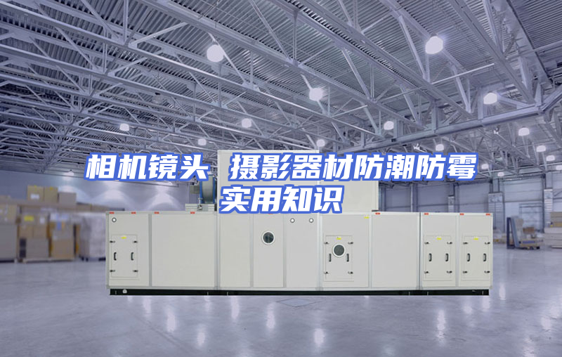 相机镜头 摄影器材防潮防霉实用知识