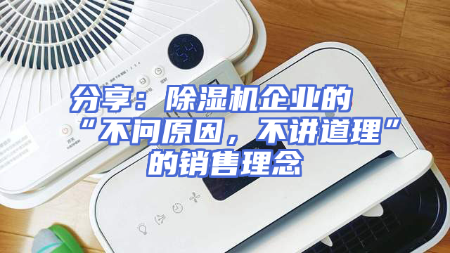 分享：除湿机企业的“不问原因，不讲道理”的销售理念