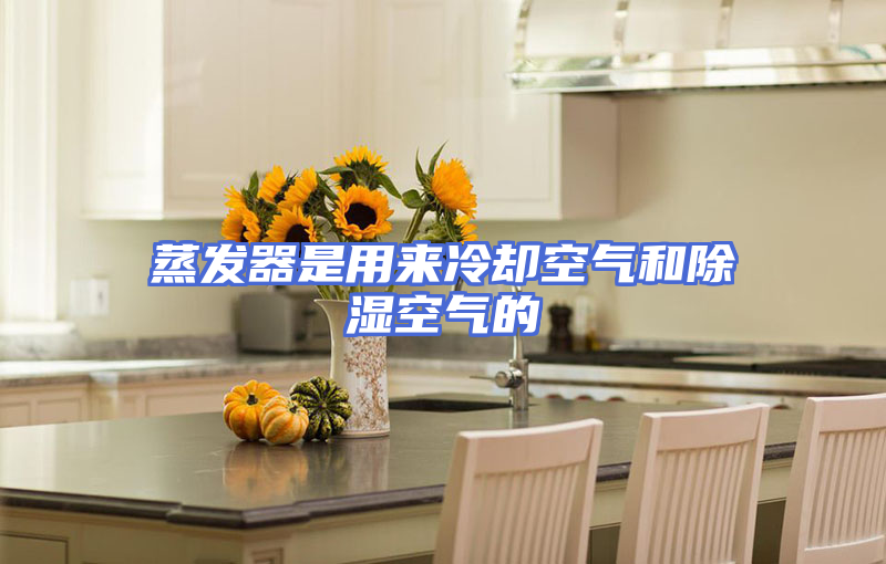 蒸发器是用来冷却空气和除湿空气的