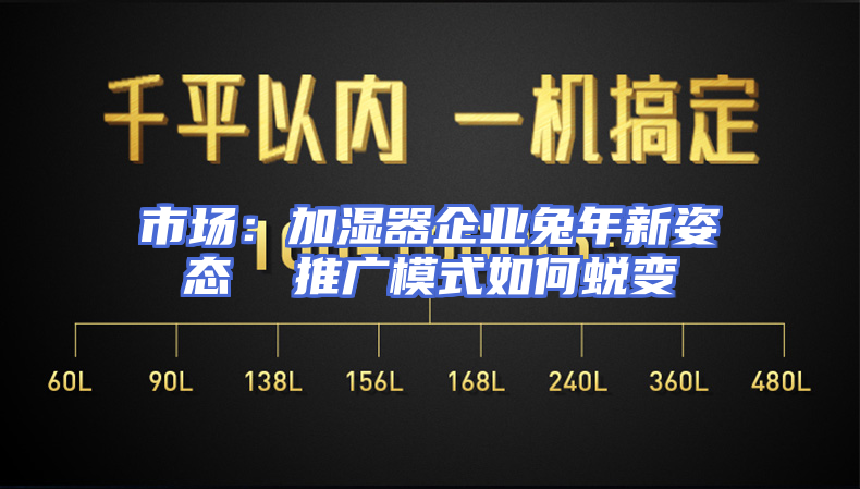 市场：加湿器企业兔年新姿态  推广模式如何蜕变