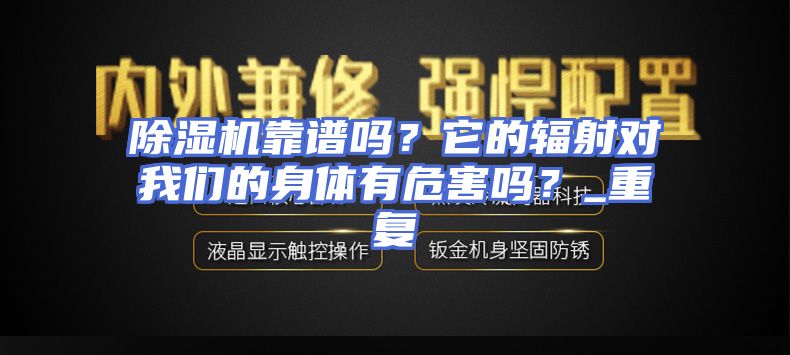 除湿机靠谱吗？它的辐射对我们的身体有危害吗？_重复