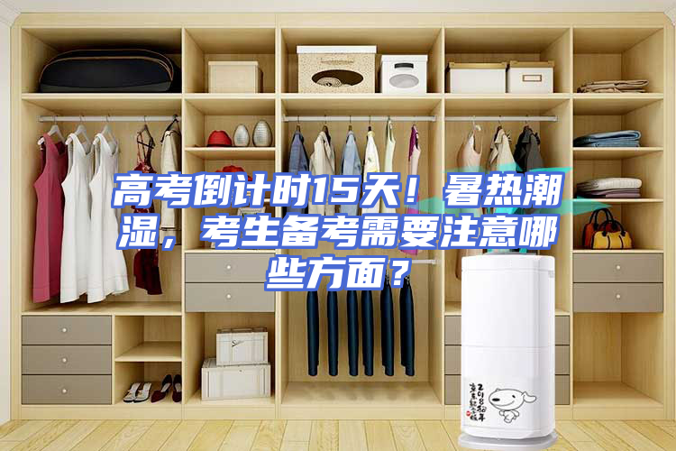 高考倒计时15天！暑热潮湿，考生备考需要注意哪些方面？