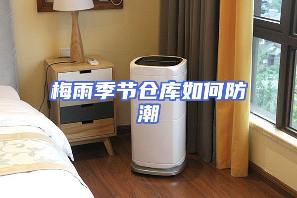 梅雨季节仓库如何防潮