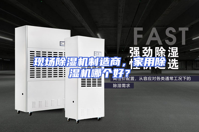 现场除湿机制造商，家用除湿机哪个好？