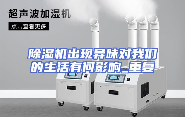 除湿机出现异味对我们的生活有何影响_重复