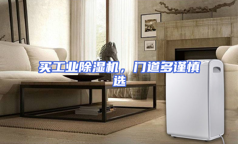 买工业除湿机，门道多谨慎选