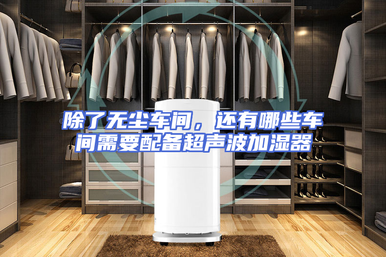 除了无尘车间，还有哪些车间需要配备超声波加湿器