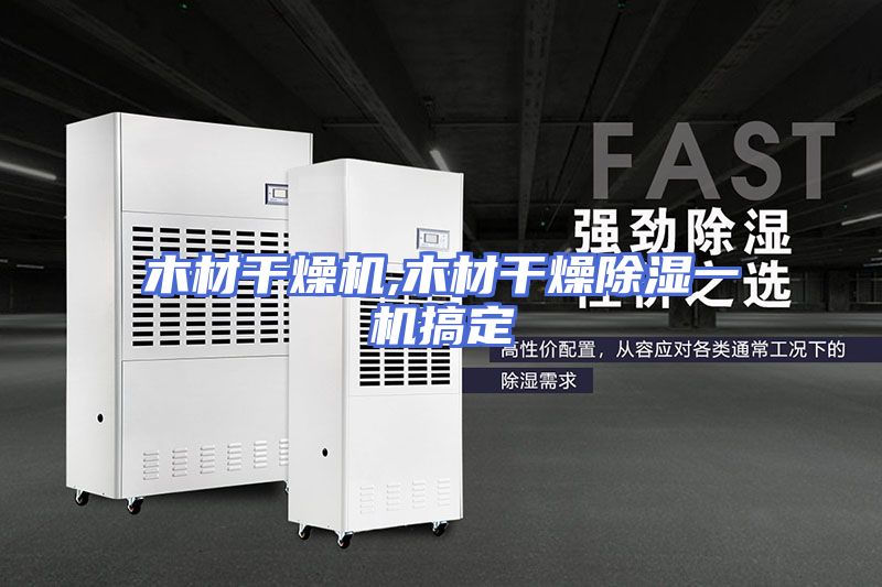 木材干燥机,木材干燥除湿一机搞定