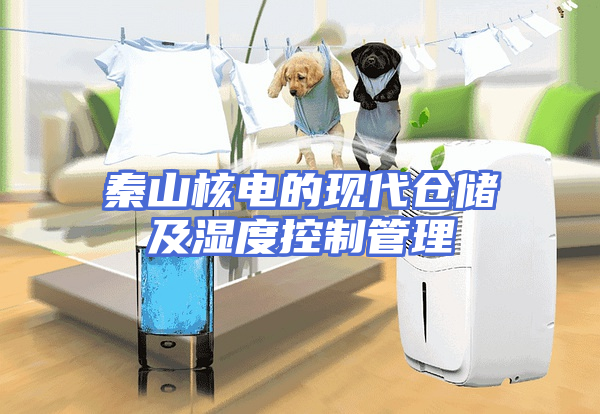 秦山核电的现代仓储及湿度控制管理