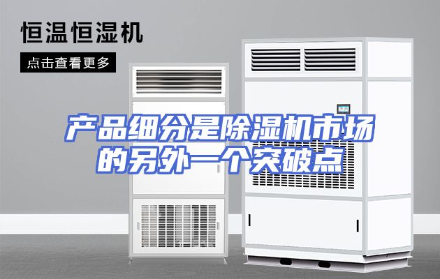产品细分是除湿机市场的另外一个突破点