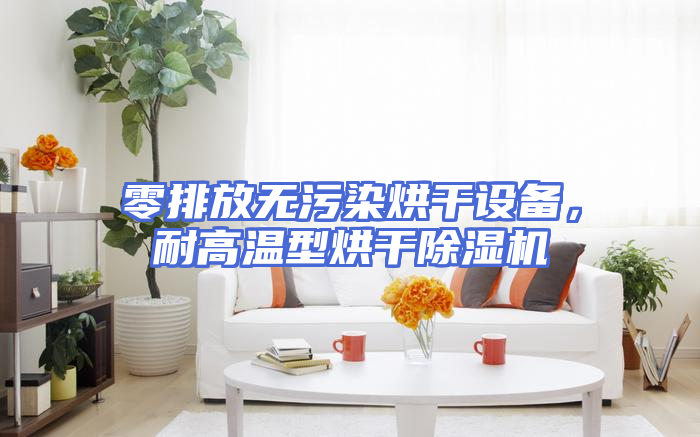 零排放无污染烘干设备，耐高温型烘干除湿机