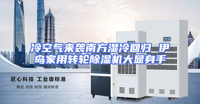 冷空气来袭南方湿冷回归 伊岛家用转轮除湿机大显身手