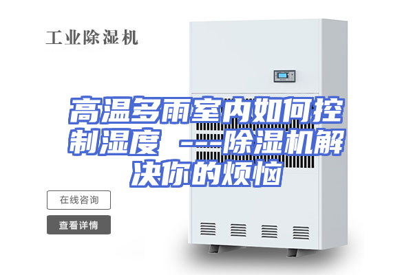 高温多雨室内如何控制湿度 ---除湿机解决你的烦恼