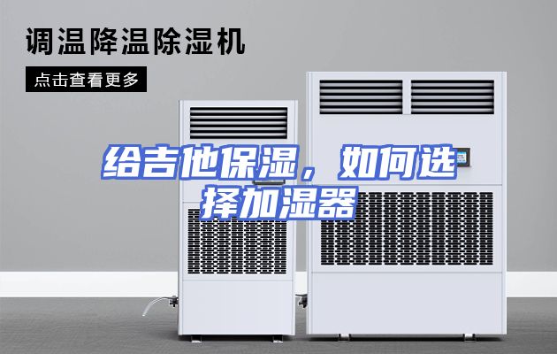 给吉他保湿，如何选择加湿器