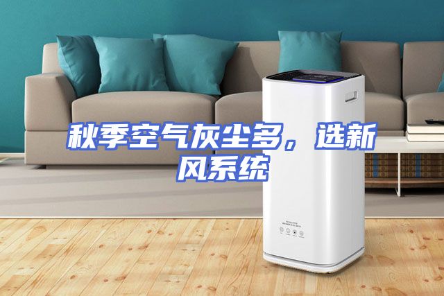 秋季空气灰尘多，选新风系统