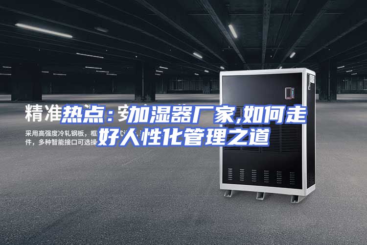 热点：加湿器厂家,如何走好人性化管理之道