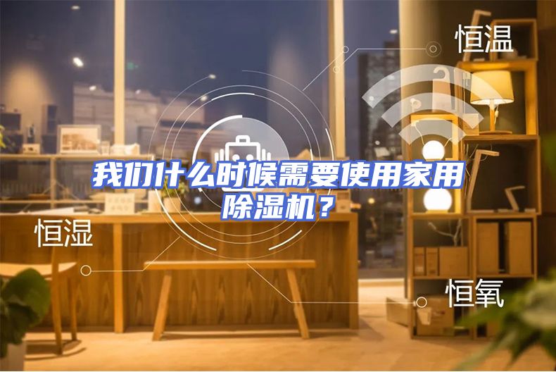 我们什么时候需要使用家用除湿机？