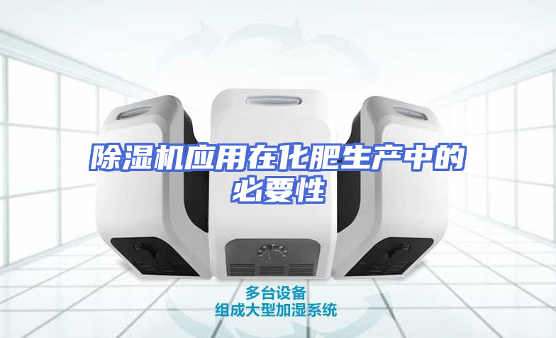 除湿机应用在化肥生产中的必要性