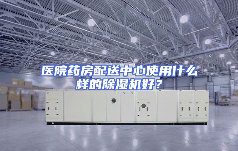 医院药房配送中心使用什么样的除湿机好?
