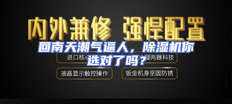 回南天潮气逼人，除湿机你选对了吗？
