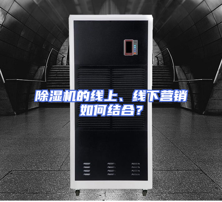 除湿机的线上、线下营销如何结合？