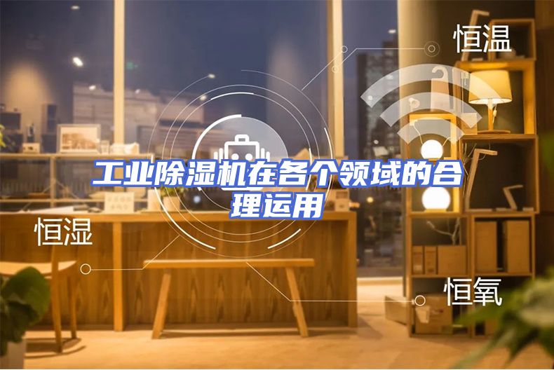 工业除湿机在各个领域的合理运用
