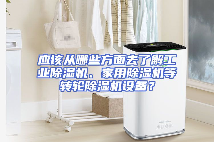 应该从哪些方面去了解工业除湿机、家用除湿机等转轮除湿机设备？
