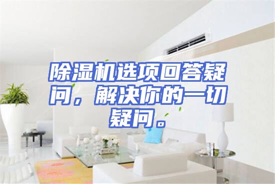 除湿机选项回答疑问，解决你的一切疑问。