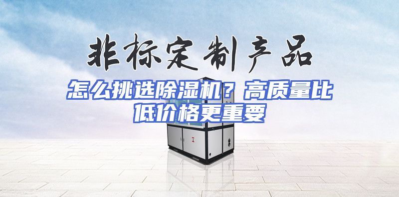 怎么挑选除湿机？高质量比低价格更重要