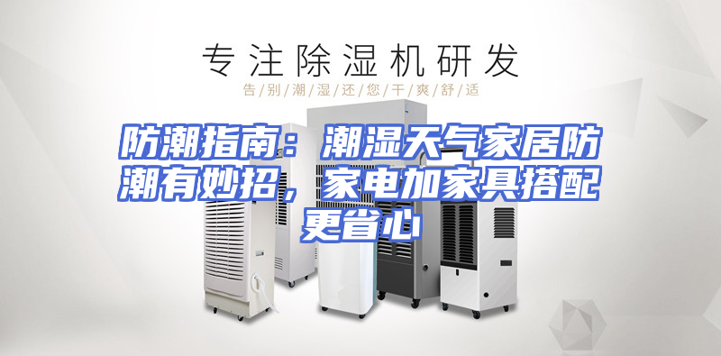 防潮指南：潮湿天气家居防潮有妙招，家电加家具搭配更省心