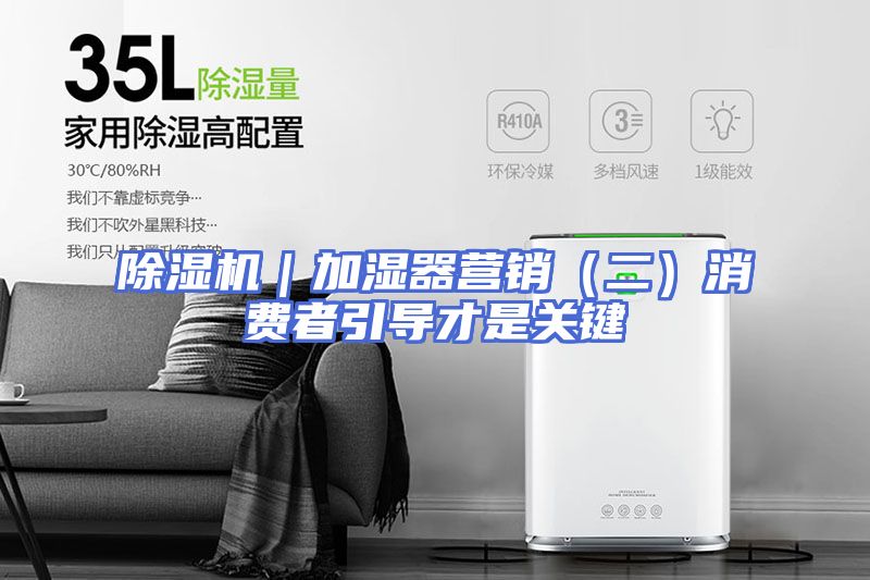 除湿机｜加湿器营销（二）消费者引导才是关键