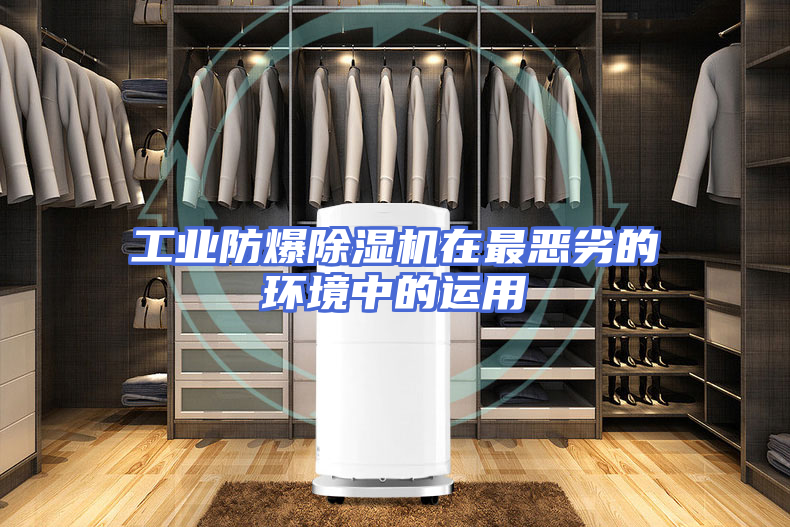 工业防爆除湿机在最恶劣的环境中的运用