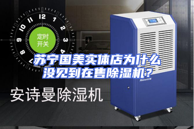 苏宁国美实体店为什么没见到在售除湿机？