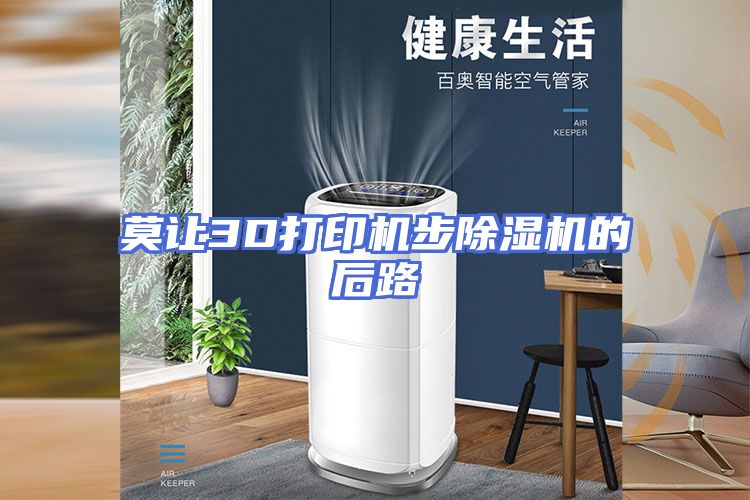 莫让3D打印机步除湿机的后路