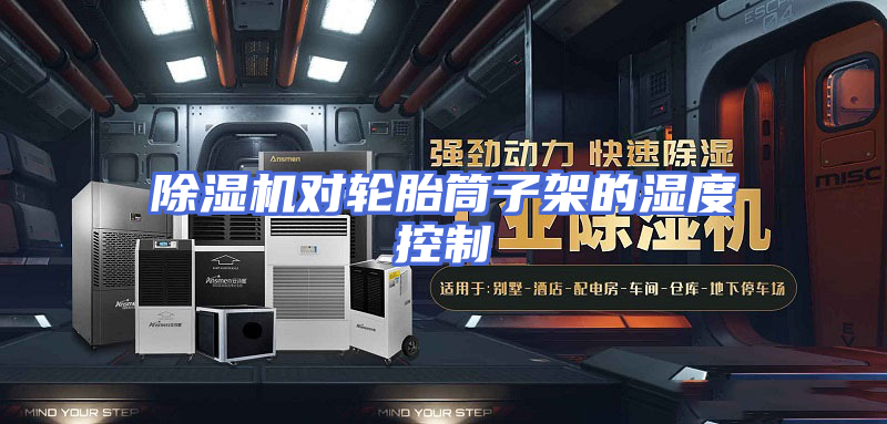 除湿机对轮胎筒子架的湿度控制
