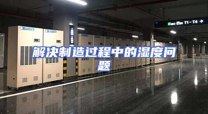 解决制造过程中的湿度问题